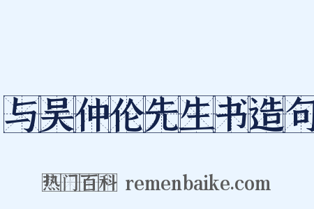 与吴仲伦先生书造句是什么意思的图片